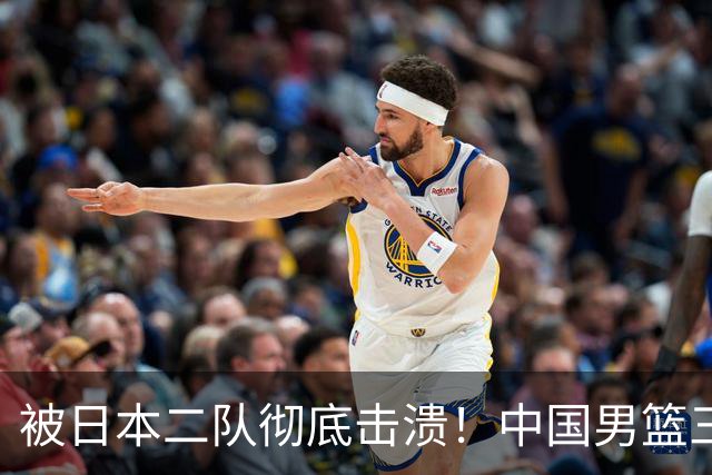 被日本二队彻底击溃！中国男篮三大致命短板显露，郭士强或面临下课危机